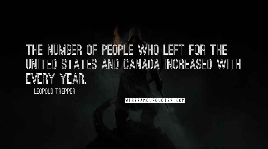Leopold Trepper Quotes: The number of people who left for the United states and Canada increased with every year.