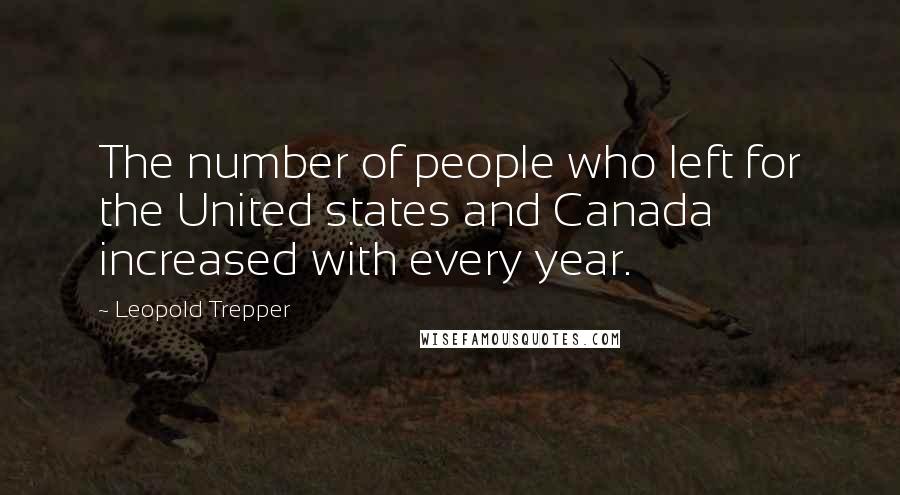 Leopold Trepper Quotes: The number of people who left for the United states and Canada increased with every year.