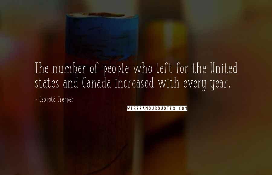 Leopold Trepper Quotes: The number of people who left for the United states and Canada increased with every year.