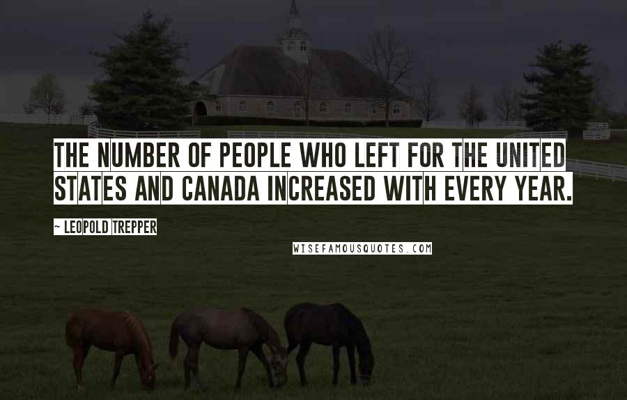 Leopold Trepper Quotes: The number of people who left for the United states and Canada increased with every year.