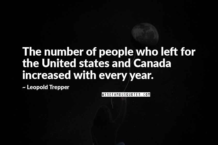 Leopold Trepper Quotes: The number of people who left for the United states and Canada increased with every year.