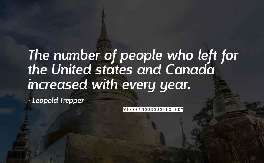 Leopold Trepper Quotes: The number of people who left for the United states and Canada increased with every year.