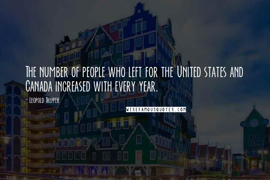Leopold Trepper Quotes: The number of people who left for the United states and Canada increased with every year.