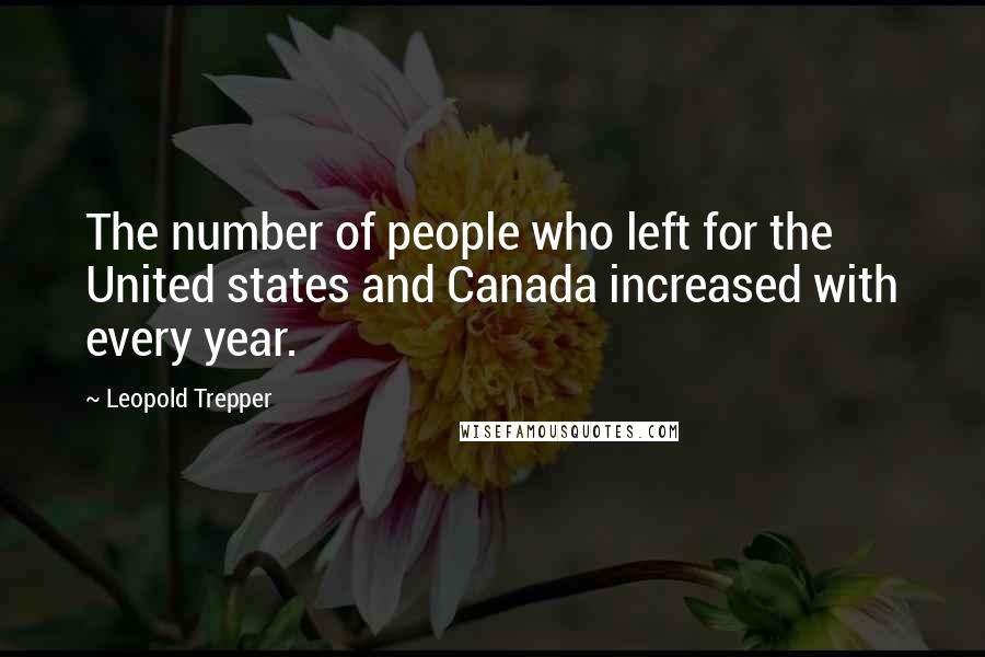 Leopold Trepper Quotes: The number of people who left for the United states and Canada increased with every year.