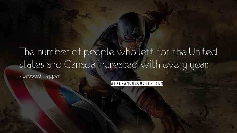 Leopold Trepper Quotes: The number of people who left for the United states and Canada increased with every year.