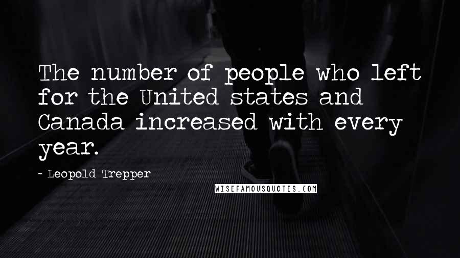 Leopold Trepper Quotes: The number of people who left for the United states and Canada increased with every year.