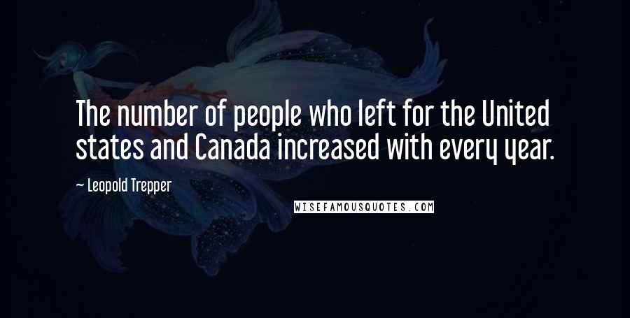 Leopold Trepper Quotes: The number of people who left for the United states and Canada increased with every year.