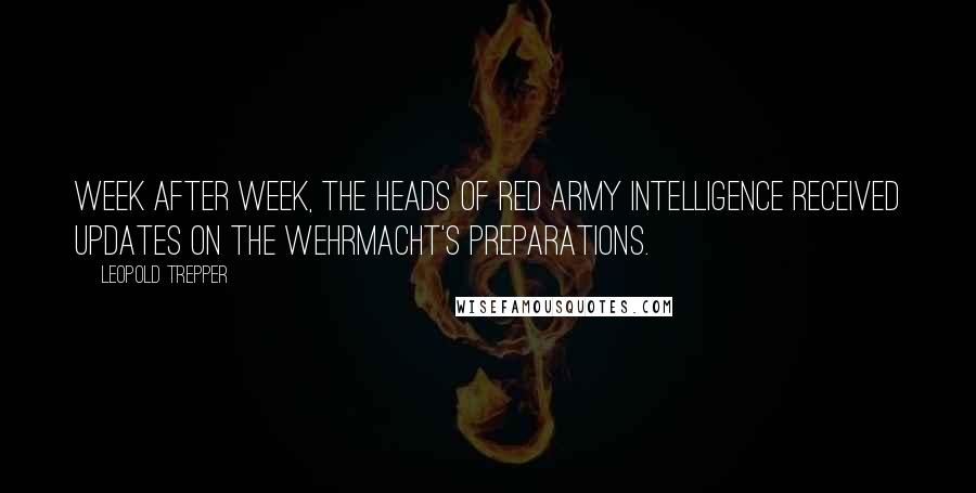 Leopold Trepper Quotes: Week after week, the heads of Red Army Intelligence received updates on the Wehrmacht's preparations.