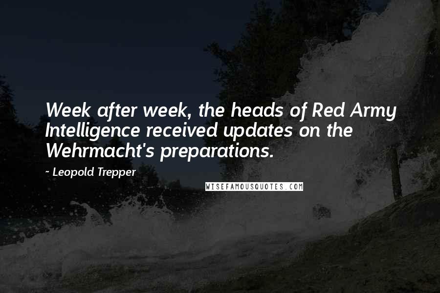 Leopold Trepper Quotes: Week after week, the heads of Red Army Intelligence received updates on the Wehrmacht's preparations.