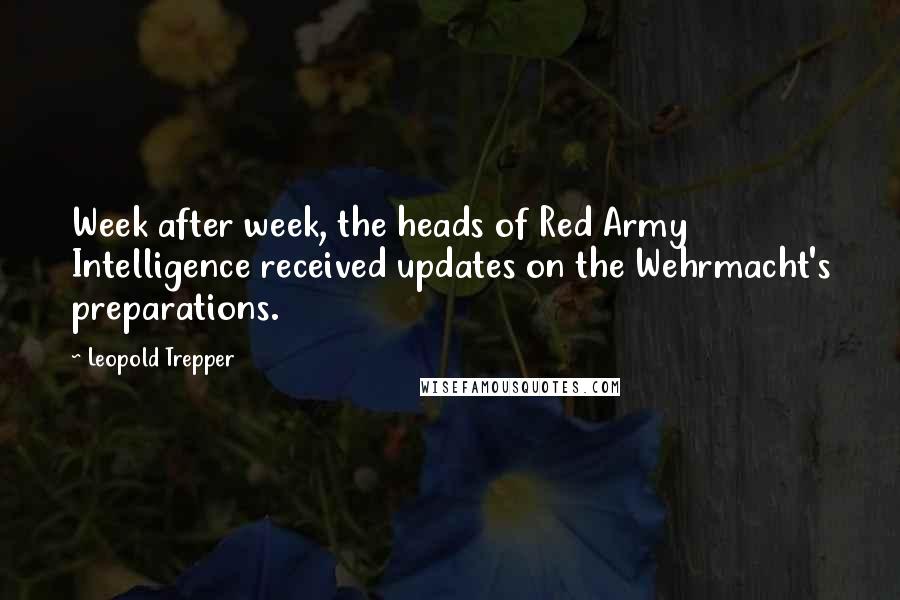 Leopold Trepper Quotes: Week after week, the heads of Red Army Intelligence received updates on the Wehrmacht's preparations.