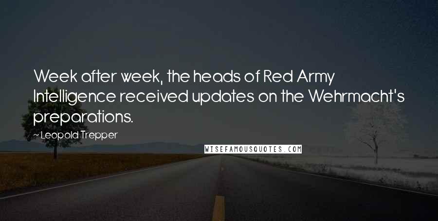 Leopold Trepper Quotes: Week after week, the heads of Red Army Intelligence received updates on the Wehrmacht's preparations.