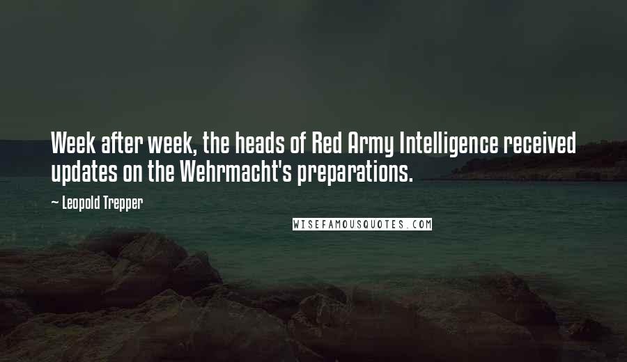 Leopold Trepper Quotes: Week after week, the heads of Red Army Intelligence received updates on the Wehrmacht's preparations.