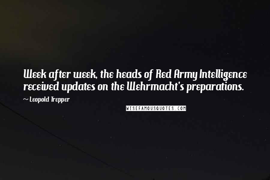 Leopold Trepper Quotes: Week after week, the heads of Red Army Intelligence received updates on the Wehrmacht's preparations.