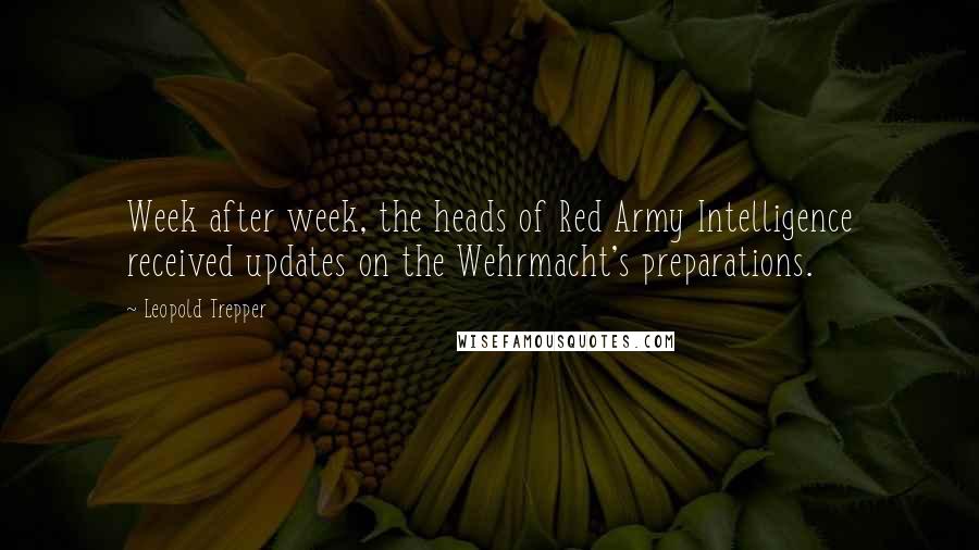 Leopold Trepper Quotes: Week after week, the heads of Red Army Intelligence received updates on the Wehrmacht's preparations.