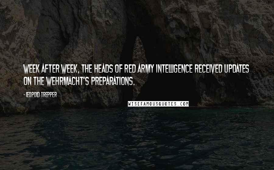 Leopold Trepper Quotes: Week after week, the heads of Red Army Intelligence received updates on the Wehrmacht's preparations.