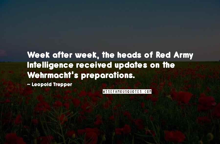 Leopold Trepper Quotes: Week after week, the heads of Red Army Intelligence received updates on the Wehrmacht's preparations.