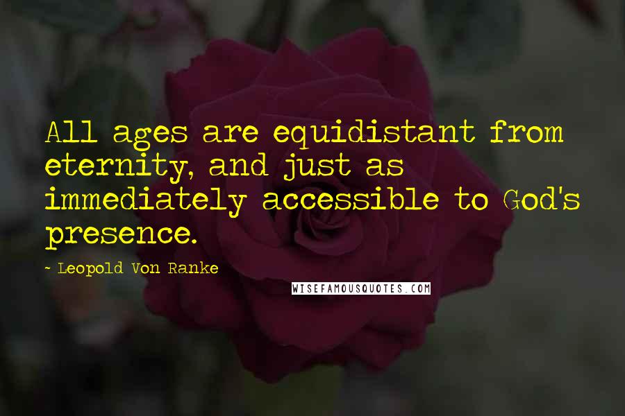 Leopold Von Ranke Quotes: All ages are equidistant from eternity, and just as immediately accessible to God's presence.