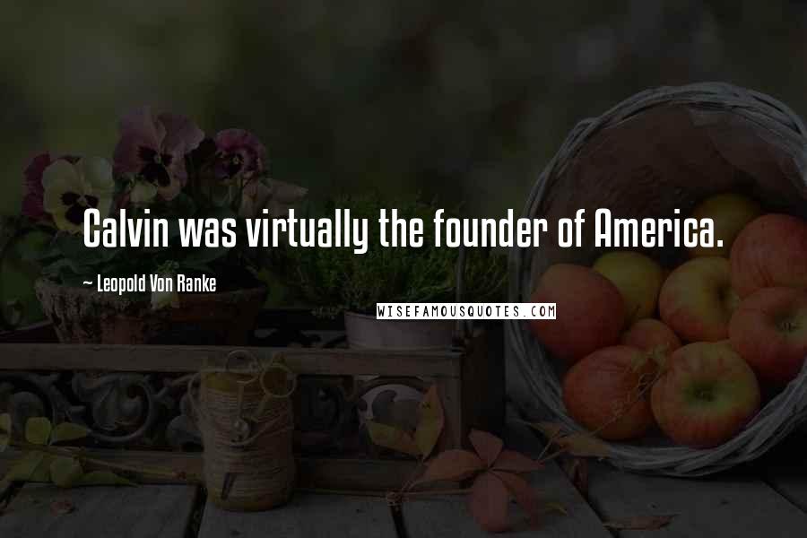 Leopold Von Ranke Quotes: Calvin was virtually the founder of America.