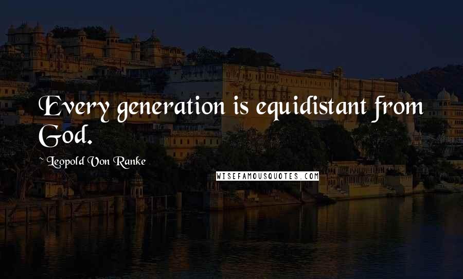 Leopold Von Ranke Quotes: Every generation is equidistant from God.