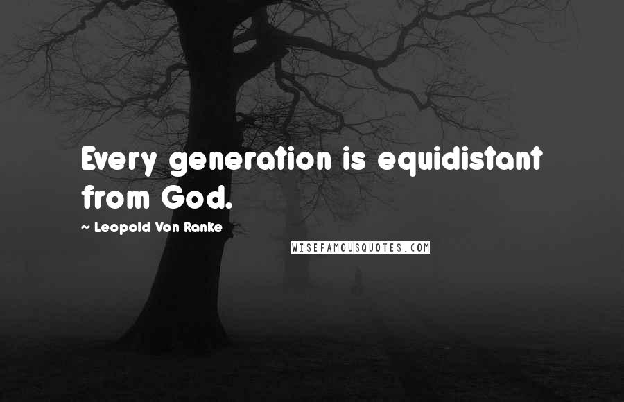 Leopold Von Ranke Quotes: Every generation is equidistant from God.