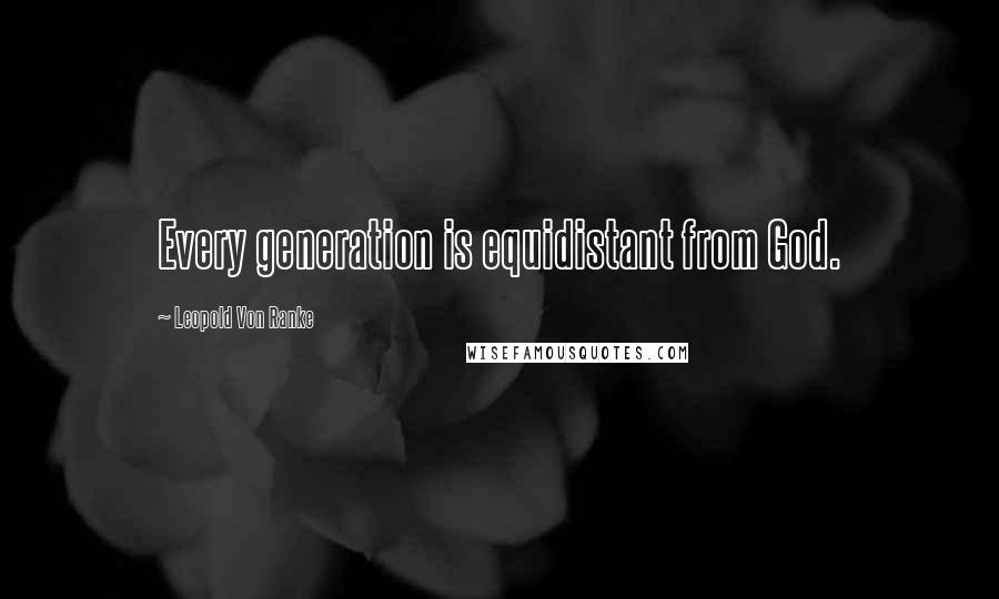 Leopold Von Ranke Quotes: Every generation is equidistant from God.