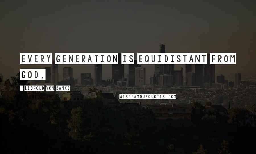 Leopold Von Ranke Quotes: Every generation is equidistant from God.