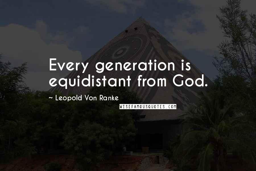 Leopold Von Ranke Quotes: Every generation is equidistant from God.