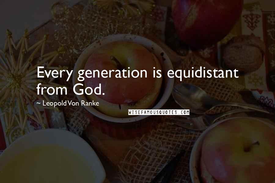 Leopold Von Ranke Quotes: Every generation is equidistant from God.