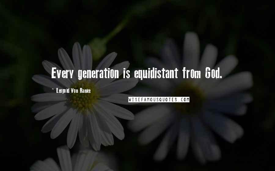 Leopold Von Ranke Quotes: Every generation is equidistant from God.