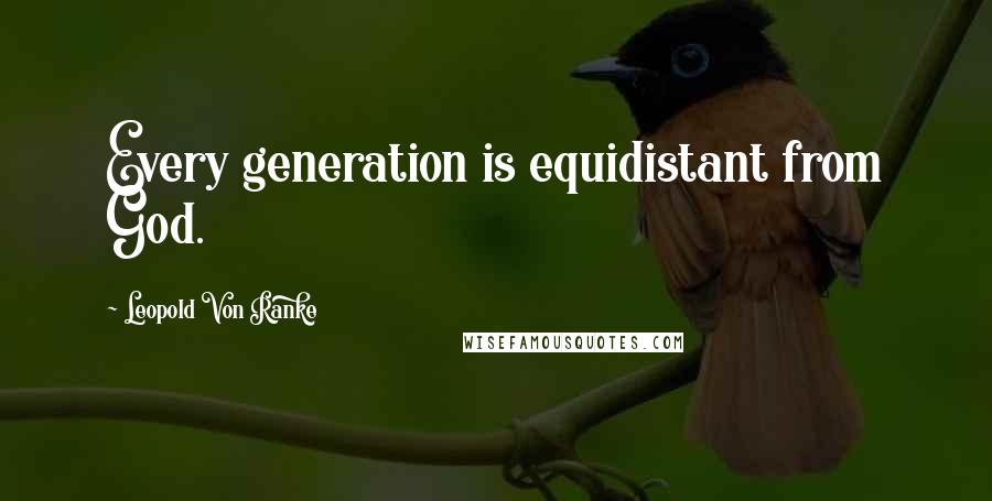 Leopold Von Ranke Quotes: Every generation is equidistant from God.