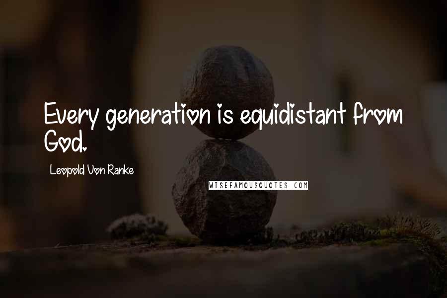 Leopold Von Ranke Quotes: Every generation is equidistant from God.