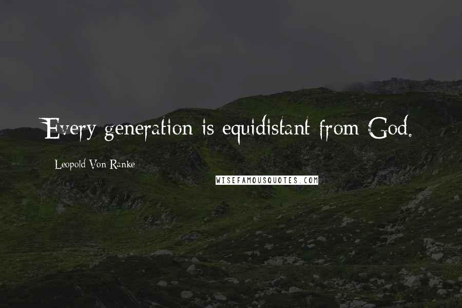 Leopold Von Ranke Quotes: Every generation is equidistant from God.