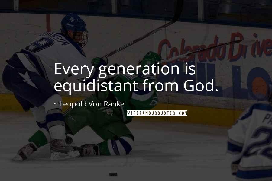Leopold Von Ranke Quotes: Every generation is equidistant from God.