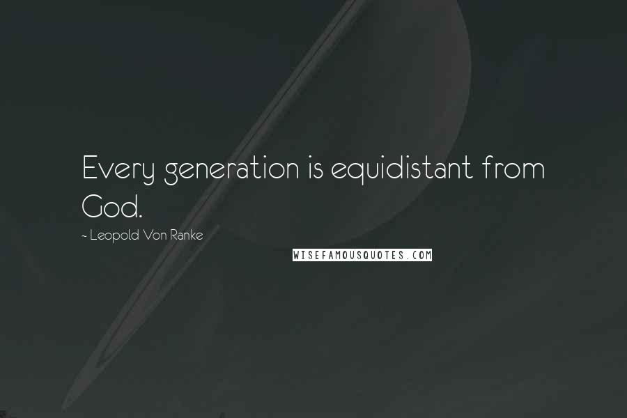 Leopold Von Ranke Quotes: Every generation is equidistant from God.