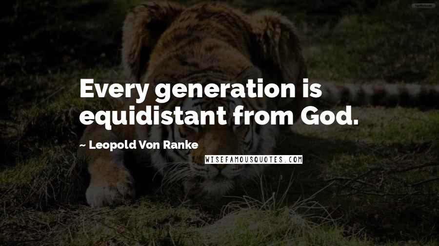 Leopold Von Ranke Quotes: Every generation is equidistant from God.