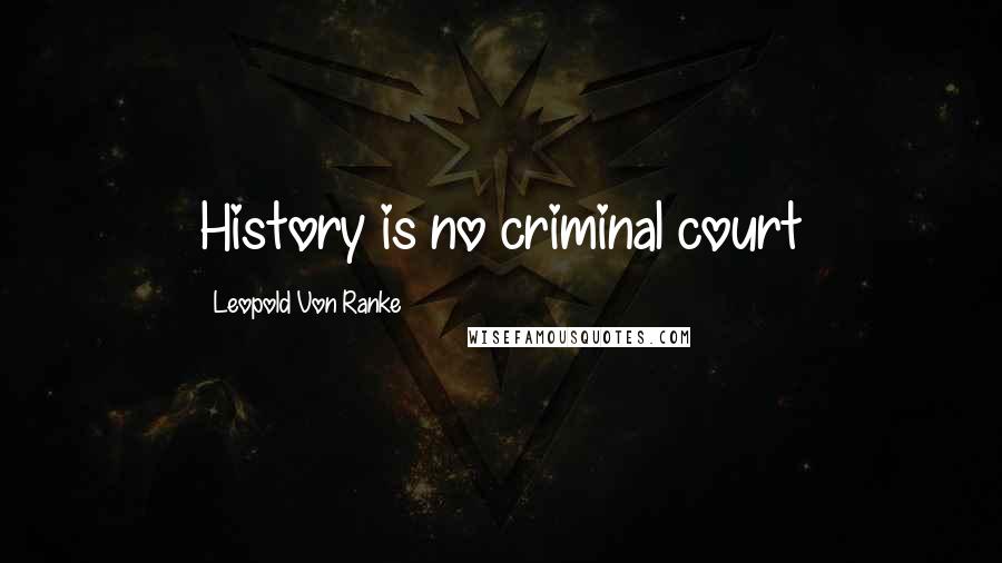 Leopold Von Ranke Quotes: History is no criminal court