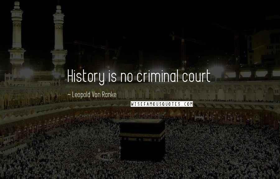 Leopold Von Ranke Quotes: History is no criminal court