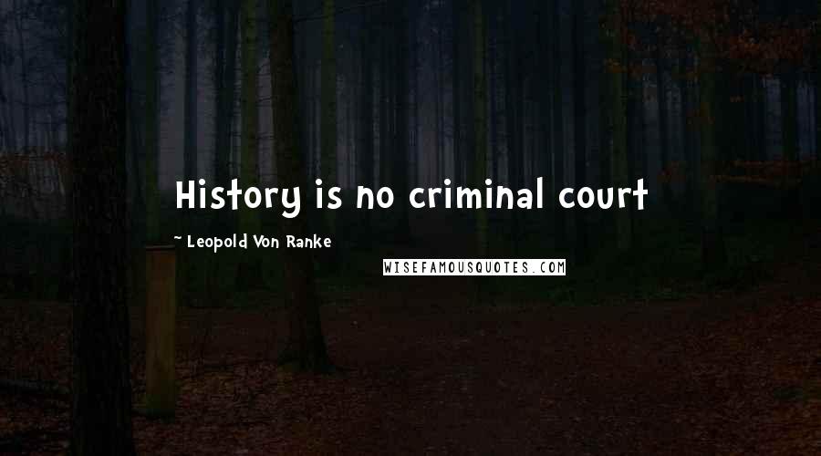 Leopold Von Ranke Quotes: History is no criminal court