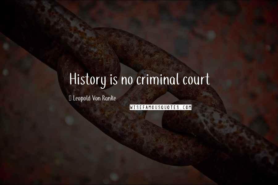 Leopold Von Ranke Quotes: History is no criminal court