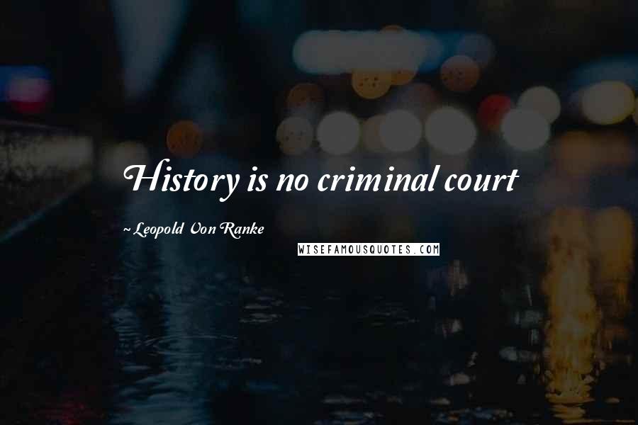 Leopold Von Ranke Quotes: History is no criminal court