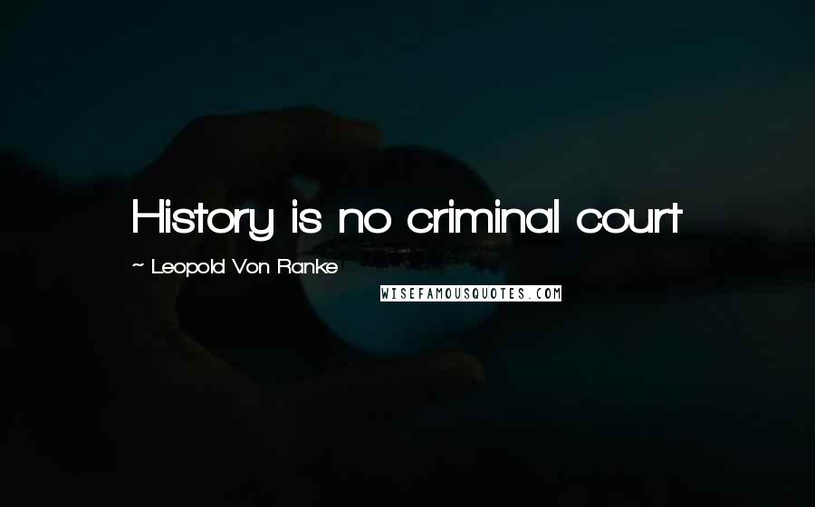 Leopold Von Ranke Quotes: History is no criminal court