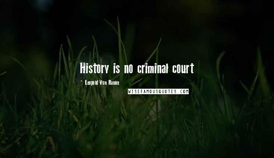 Leopold Von Ranke Quotes: History is no criminal court