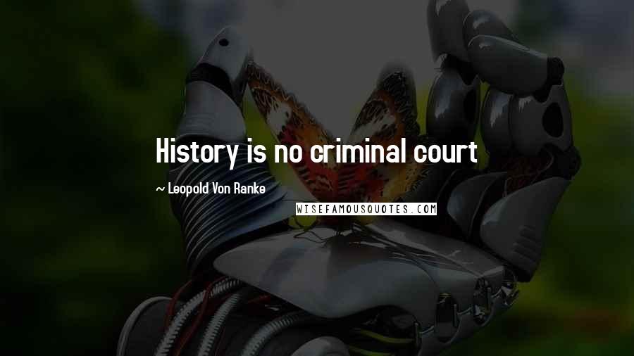 Leopold Von Ranke Quotes: History is no criminal court