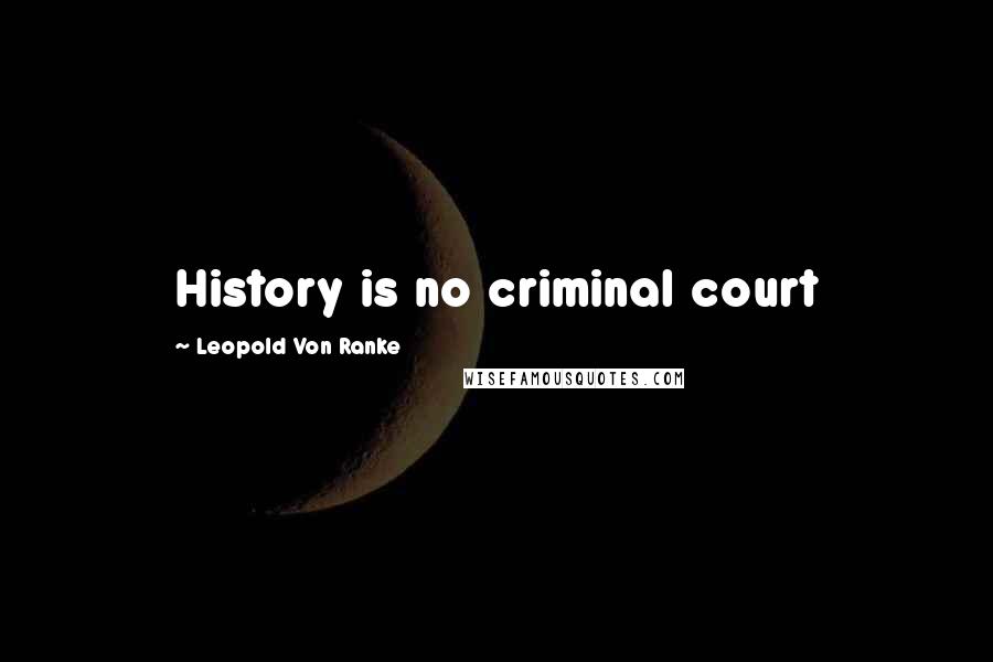 Leopold Von Ranke Quotes: History is no criminal court