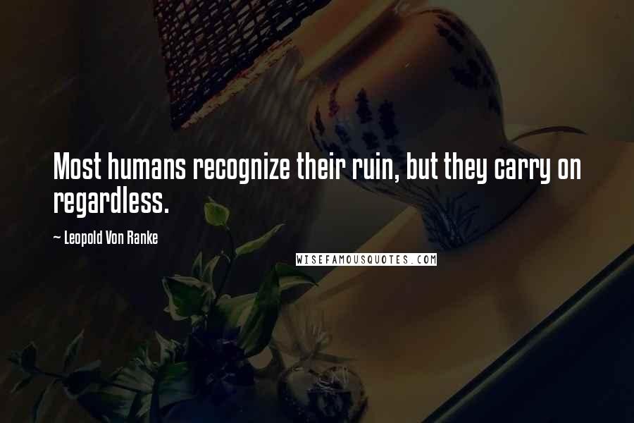 Leopold Von Ranke Quotes: Most humans recognize their ruin, but they carry on regardless.