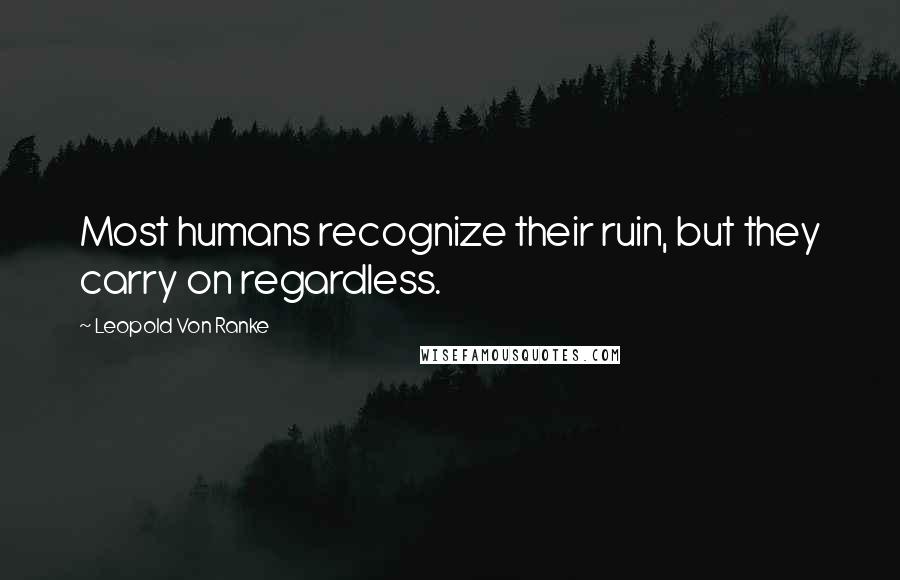 Leopold Von Ranke Quotes: Most humans recognize their ruin, but they carry on regardless.