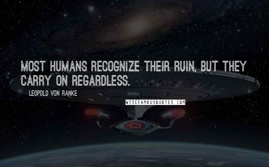 Leopold Von Ranke Quotes: Most humans recognize their ruin, but they carry on regardless.
