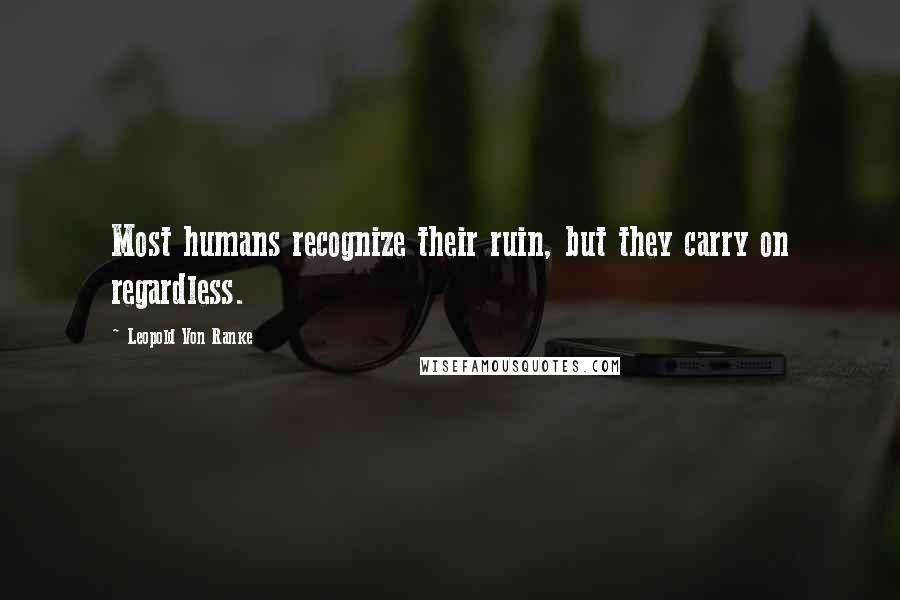 Leopold Von Ranke Quotes: Most humans recognize their ruin, but they carry on regardless.