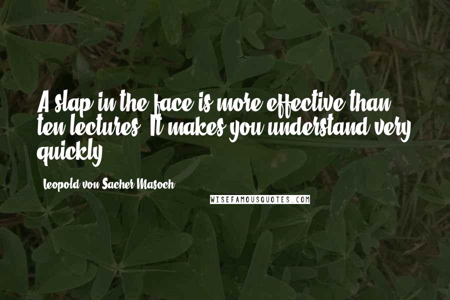 Leopold Von Sacher-Masoch Quotes: A slap in the face is more effective than ten lectures. It makes you understand very quickly.