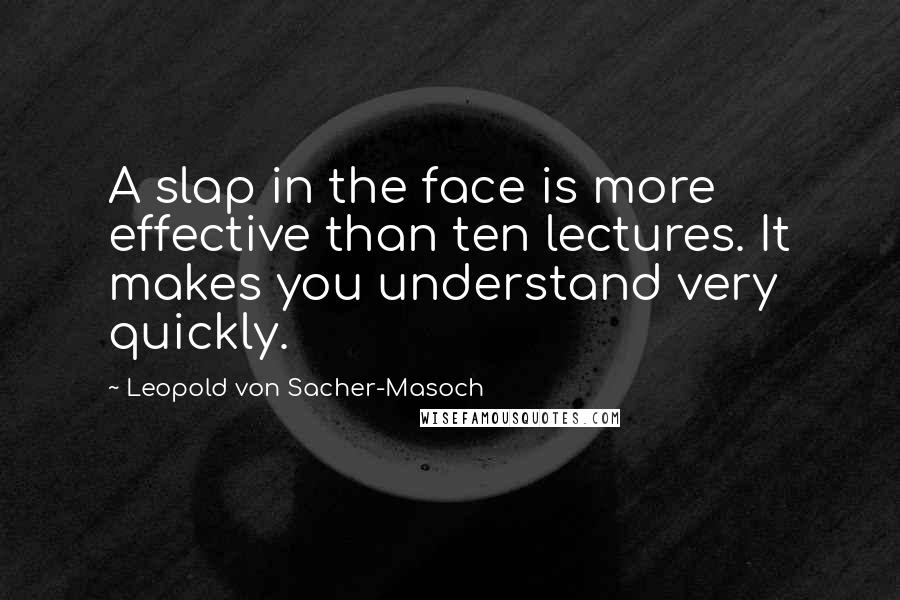 Leopold Von Sacher-Masoch Quotes: A slap in the face is more effective than ten lectures. It makes you understand very quickly.